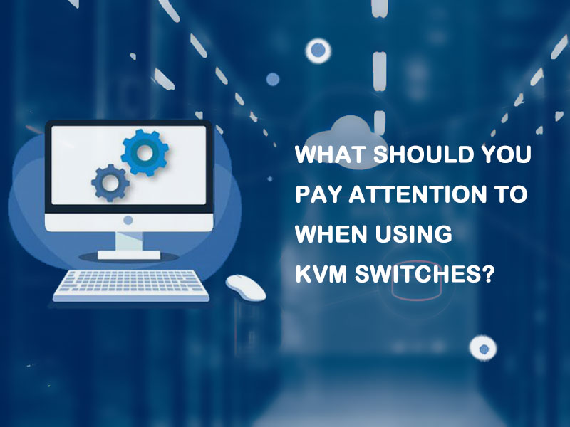 Blog-What Should You Pay Attention to When Using KVM Switches?